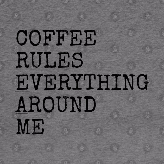 Coffee rules everything around me by Among the Leaves Apparel